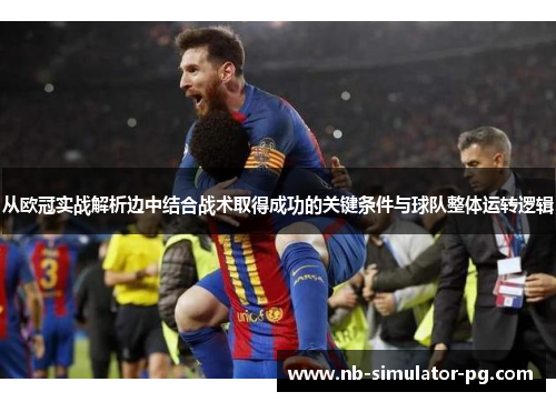 从欧冠实战解析边中结合战术取得成功的关键条件与球队整体运转逻辑