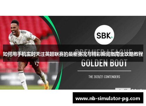 如何用手机实时关注英超联赛的最新赛况与精彩瞬间指南全攻略教程