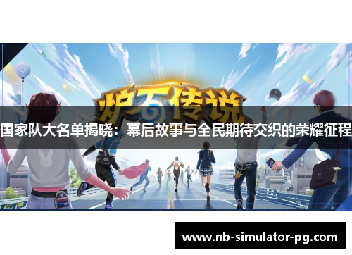 国家队大名单揭晓:幕后故事与全民期待交织的荣耀征程 国家队大名单揭晓:幕后故事与全民期待交织的荣耀征程