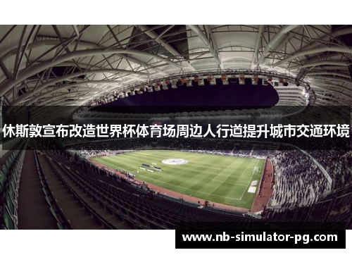 休斯敦宣布改造世界杯体育场周边人行道提升城市交通环境 休斯敦宣布改造世界杯体育场周边人行道提升城市交通环境