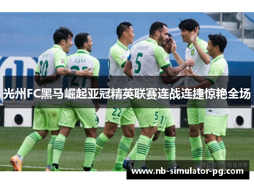 光州FC黑马崛起亚冠精英联赛连战连捷惊艳全场