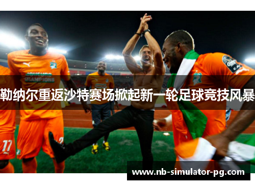 勒纳尔重返沙特赛场掀起新一轮足球竞技风暴 勒纳尔重返沙特赛场掀起新一轮足球竞技风暴