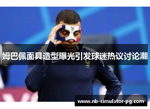 姆巴佩面具造型曝光引发球迷热议讨论潮