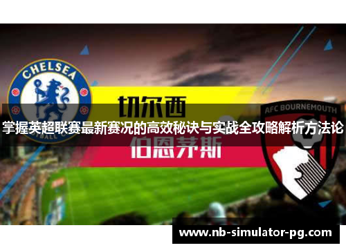 掌握英超联赛最新赛况的高效秘诀与实战全攻略解析方法论