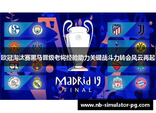 欧冠淘汰赛黑马晋级老将经验助力关键战斗力转会风云再起