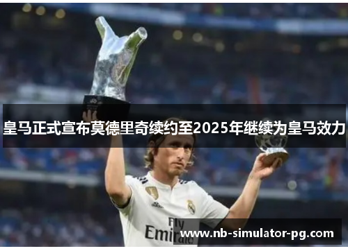 皇马正式宣布莫德里奇续约至2025年继续为皇马效力