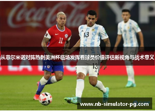从菲尔米诺对阵热刺美洲杯临场发挥看球员价值评估新视角与战术意义