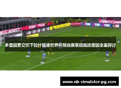 多重因素交织下拉什福德世界杯预选赛表现低迷原因全面探讨